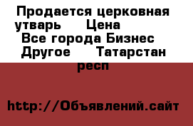 Продается церковная утварь . › Цена ­ 6 200 - Все города Бизнес » Другое   . Татарстан респ.